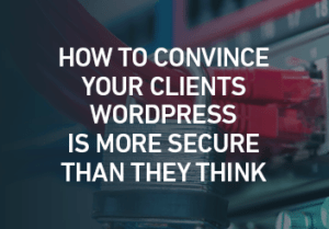 How To Convince Your Clients WordPress Is Secure